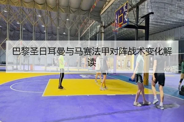 巴黎圣日耳曼与马赛法甲对阵战术变化解读